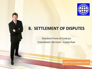 8.  SETTLEMENT OF DISPUTES Standard Form of Contract  Consultants’ Services – Lump-Sum 