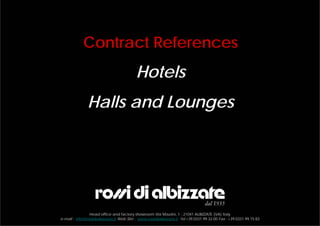 Contract References
                                           Hotels
               Halls and Lounges




                Head office and factory showroom Via Mazzini, 1 - 21041 ALBIZZATE (VA) Italy
e-mail : info@rossidialbizzate.it Web Site : www.rossidialbizzate.it Tel +39.0331.99.32.00 Fax : +39.0331.99.15.83
 