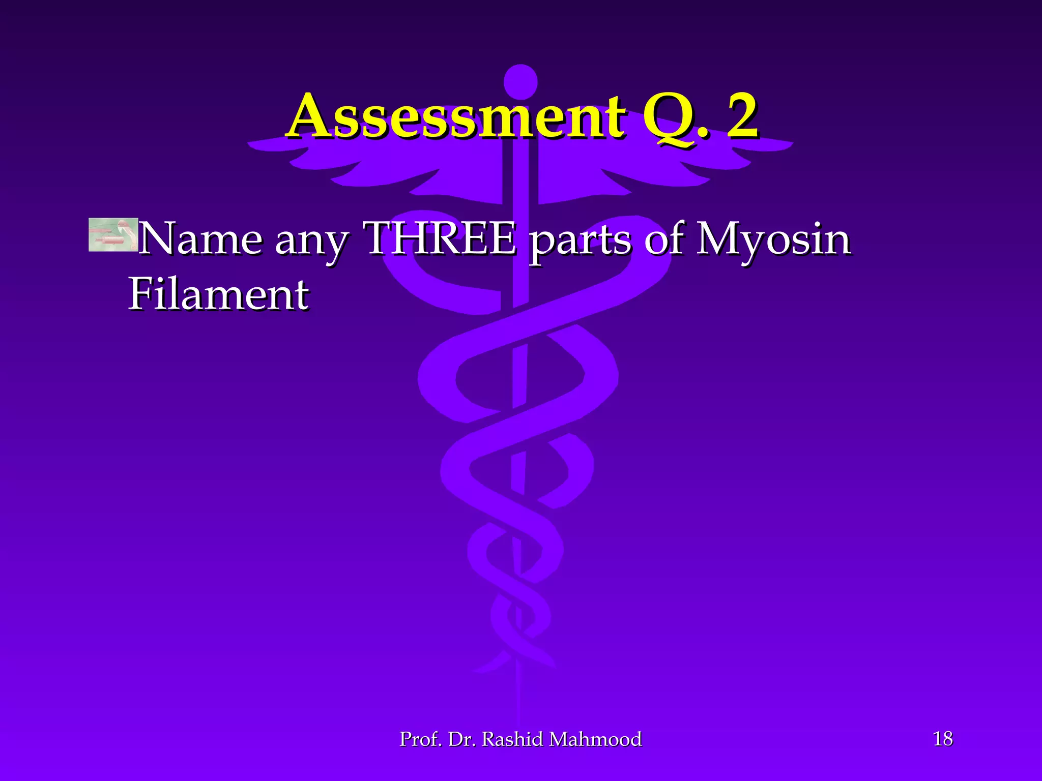 Assessment Q. 2Assessment Q. 2
Name any THREE parts of MyosinName any THREE parts of Myosin
FilamentFilament
1818Prof. Dr. Rashid MahmoodProf. Dr. Rashid Mahmood
 