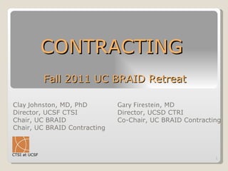 CONTRACTING  Fall 2011 UC BRAID Retreat ,[object Object],[object Object],[object Object],[object Object],Gary Firestein , MD  Director, UCSD CTRI Co-Chair, UC BRAID Contracting  CTSI at UCSF 