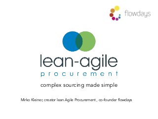 complex sourcing made simple
Mirko Kleiner, creator lean Agile Procurement , co-founder flowdays
 