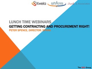 LUNCH TIME WEBINARS
GETTING CONTRACTING AND PROCUREMENT RIGHT!
PETER SPENCE, DIRECTOR, SPANS

The QED Group

 