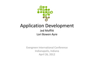 Application Development
            Jed Moffitt
          Lori Bowen Ayre



  Evergreen International Conference
         Indianapolis, Indiana
            April 26, 2012
 