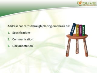 Address concerns through placing emphasis on:

1. Specifications

2. Communication

3. Documentation
 