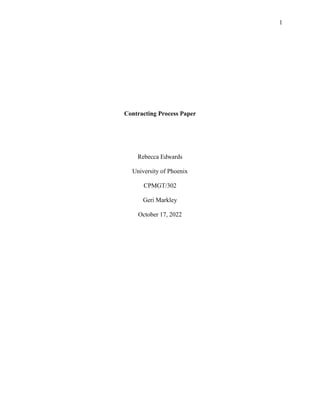1
Contracting Process Paper
Rebecca Edwards
University of Phoenix
CPMGT/302
Geri Markley
October 17, 2022
 
