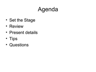 Agenda Set the Stage Review Present details Tips Questions 