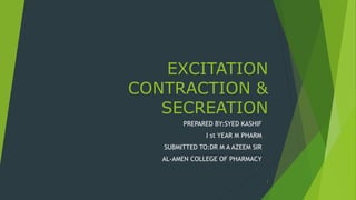 EXCITATION
CONTRACTION &
SECREATION
PREPARED BY:SYED KASHIF
I st YEAR M PHARM
SUBMITTED TO:DR M A AZEEM SIR
AL-AMEN COLLEGE OF PHARMACY
1
 