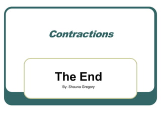 Contractions
The End
By: Shauna Gregory
 