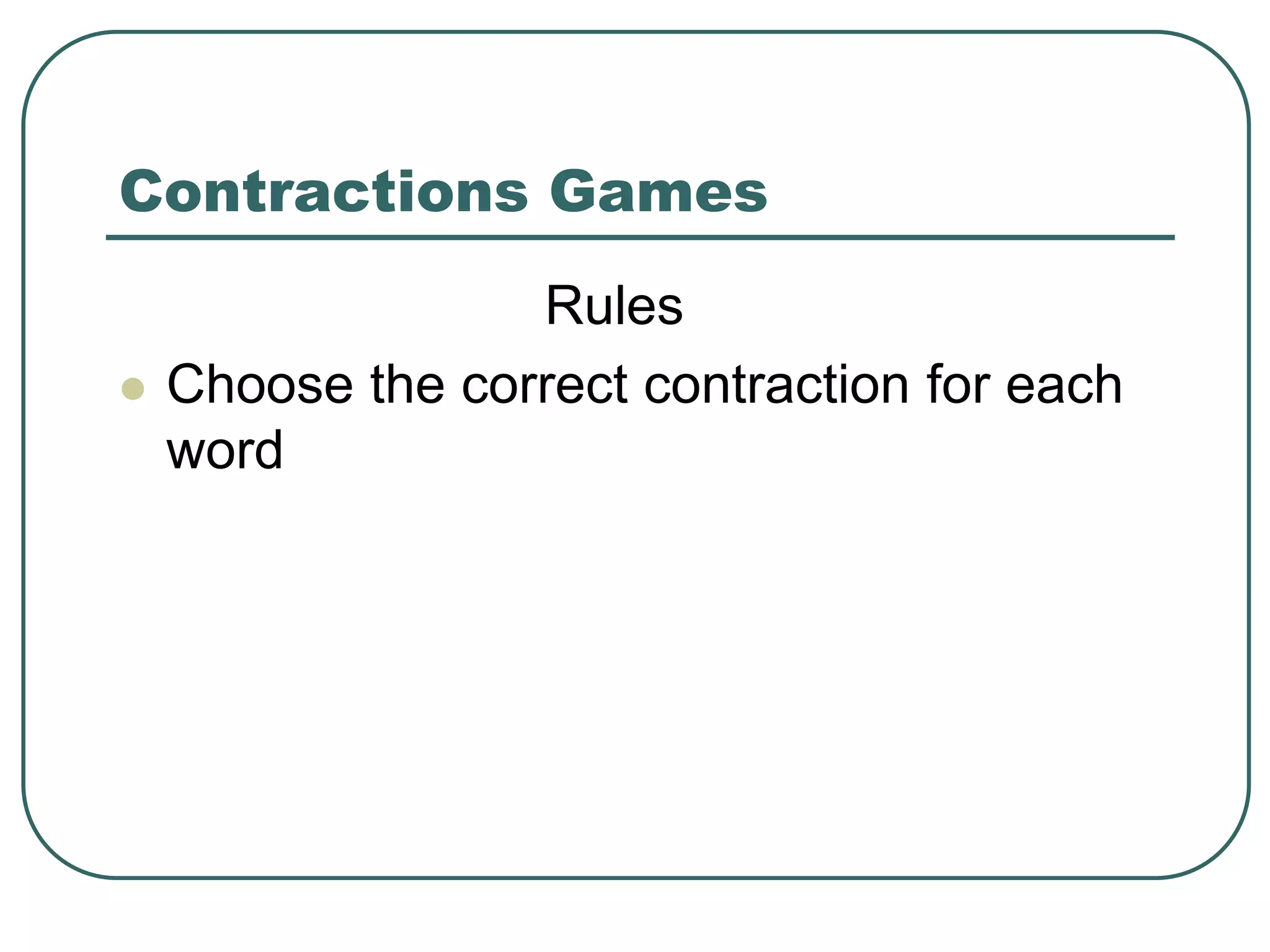 Contractions Games
Rules
 Choose the correct contraction for each
word
 