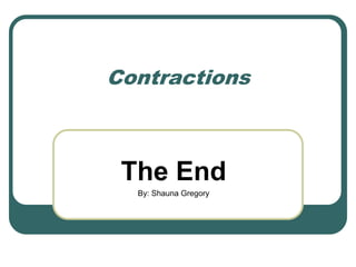 Contractions
The End
By: Shauna Gregory
 