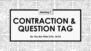 CONTRACTION &
QUESTION TAG
By: Tira Nur Fitria S.Pd., M.Pd
Meeting 7
 