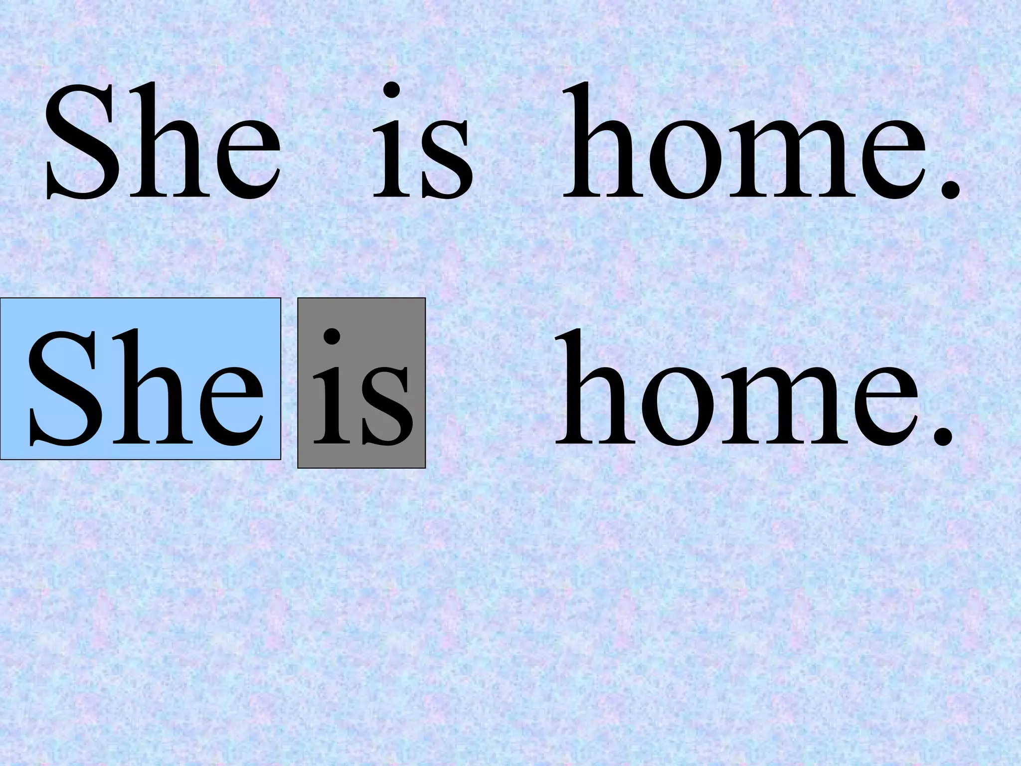 She  is  home. She home. is  