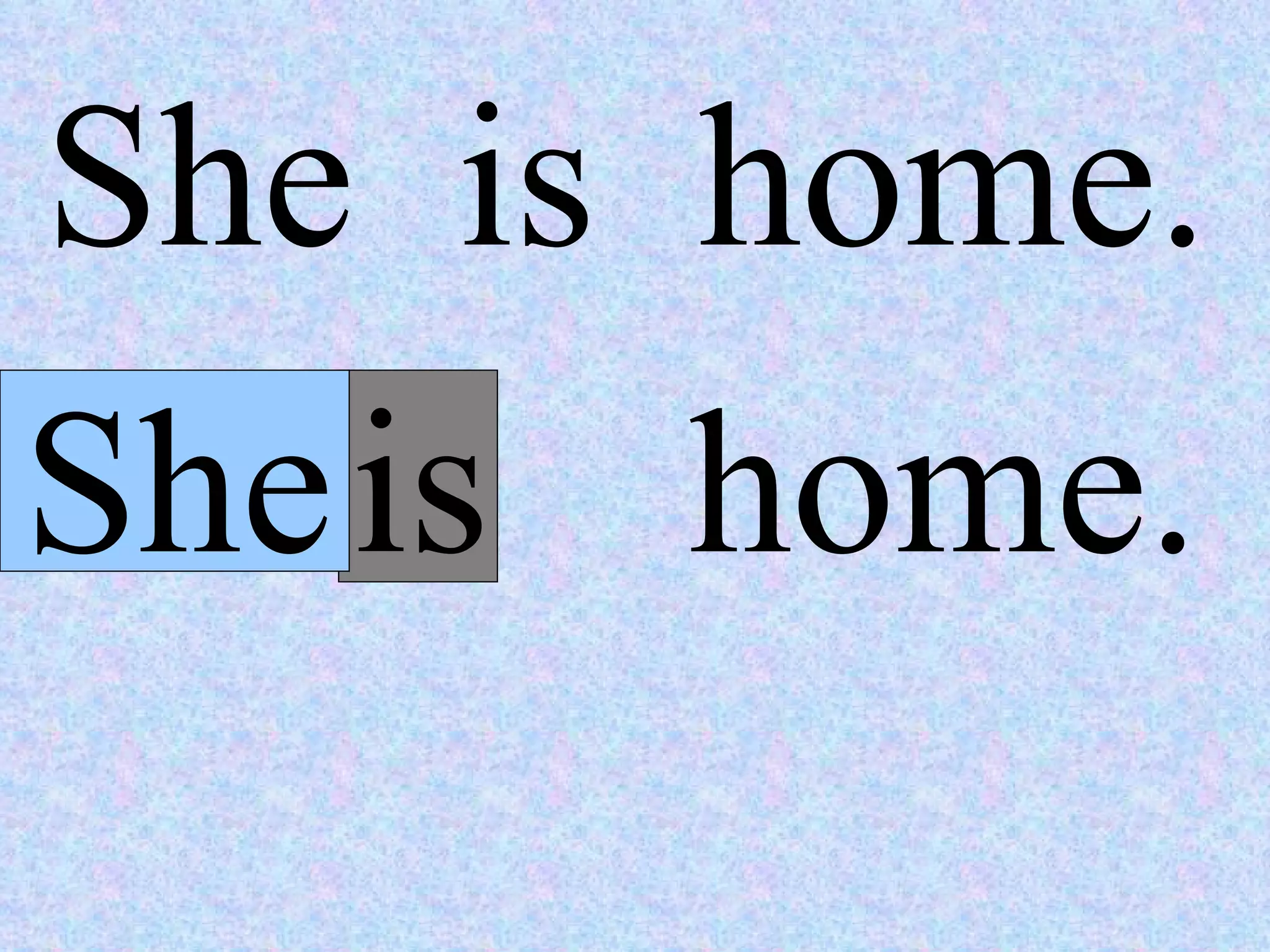 She  is  home. She home. is  