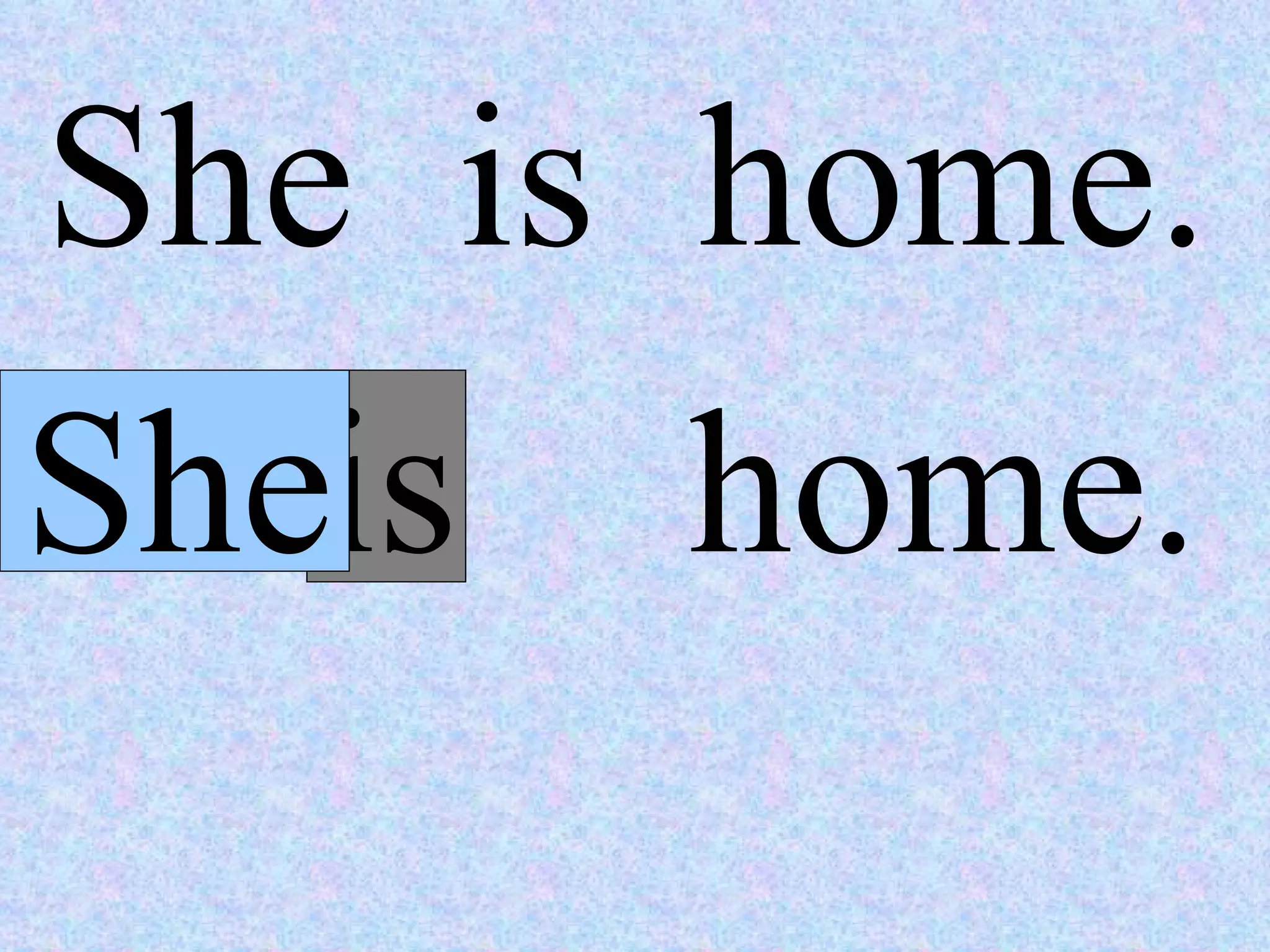 She  is  home. She home. is  