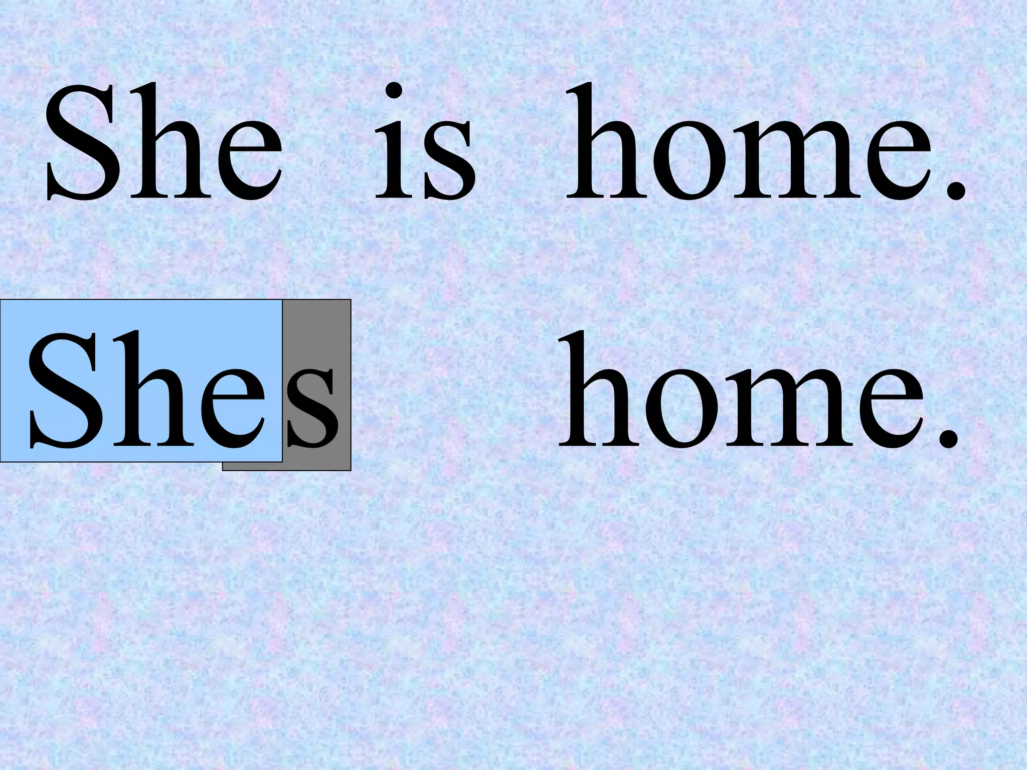 She  is  home. She home. is  