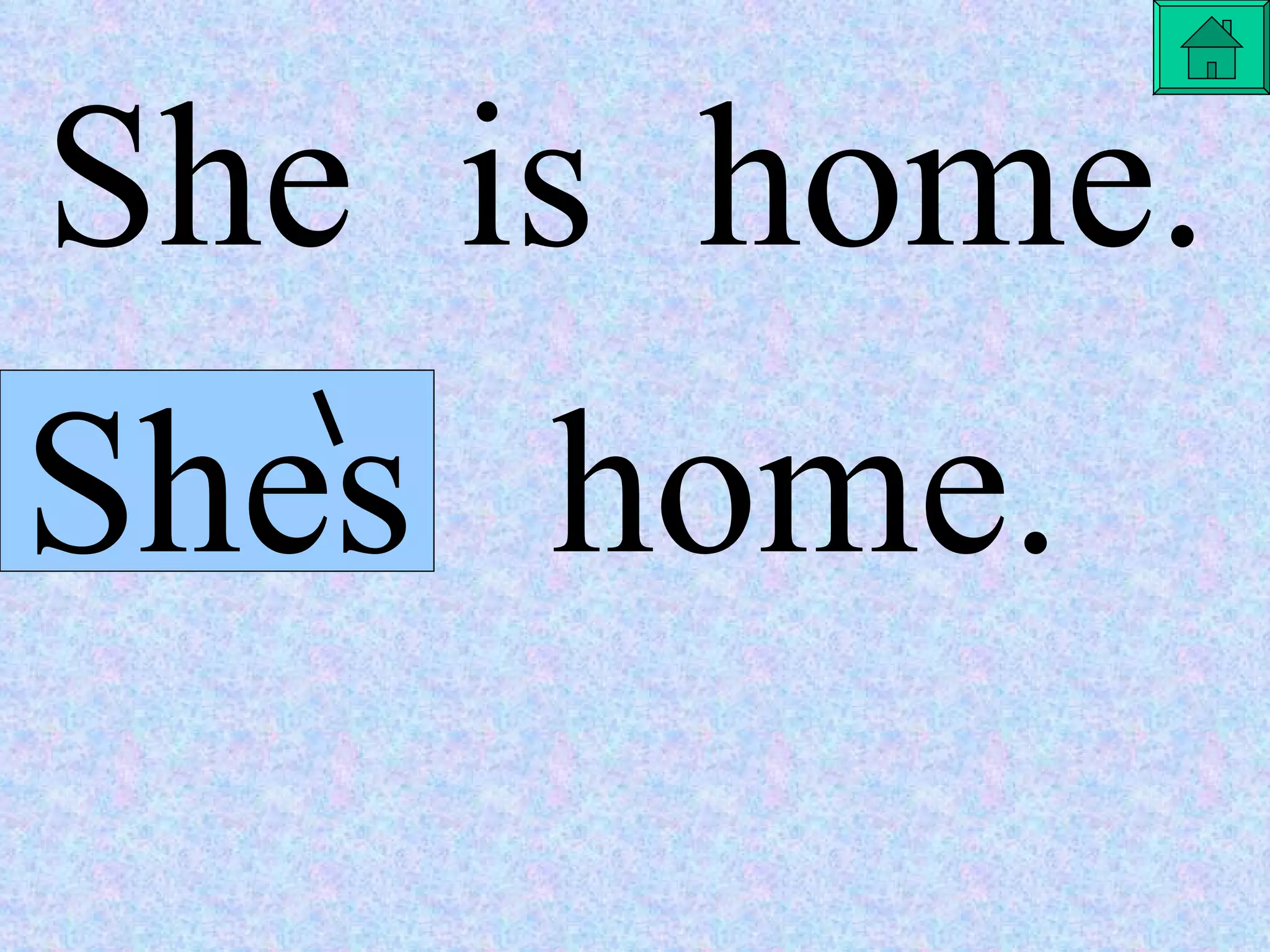 is  She  is  home. Shes home. 