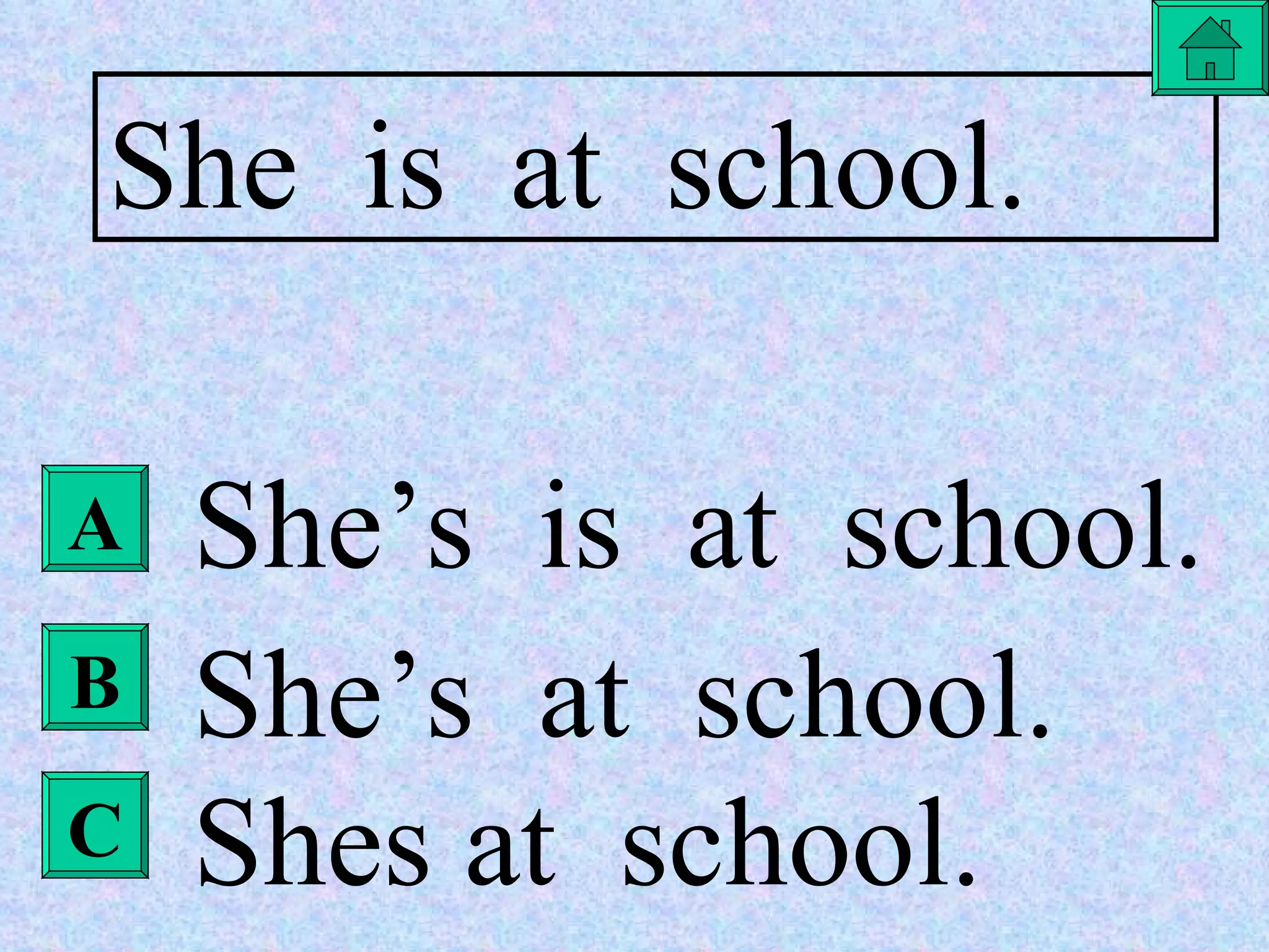 A B C She  is  at  school. She’s  is  at  school. She’s  at  school. Shes at  school. 