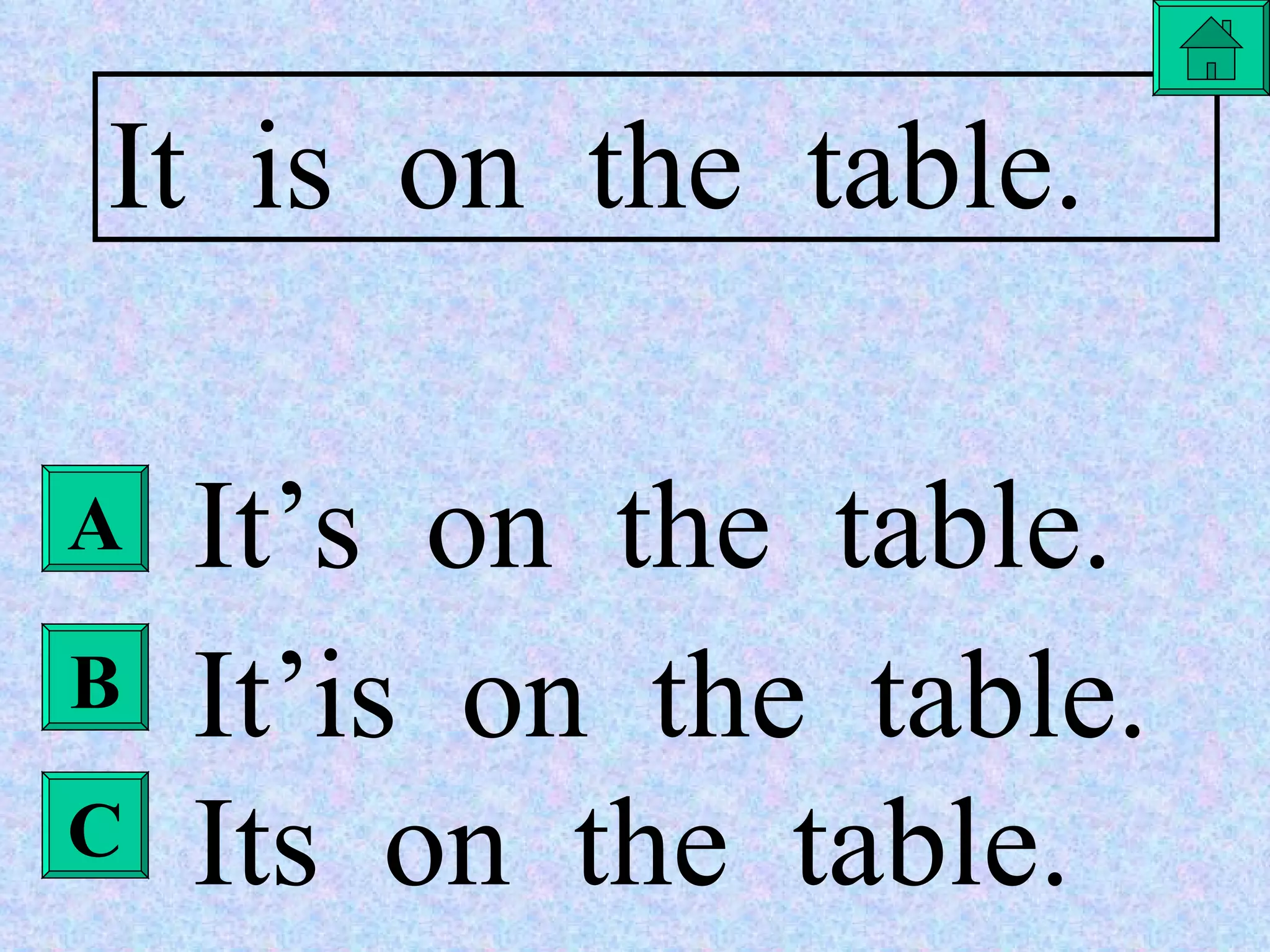 A B C It  is  on  the  table. It’s  on  the  table. It’is  on  the  table. Its  on  the  table. 