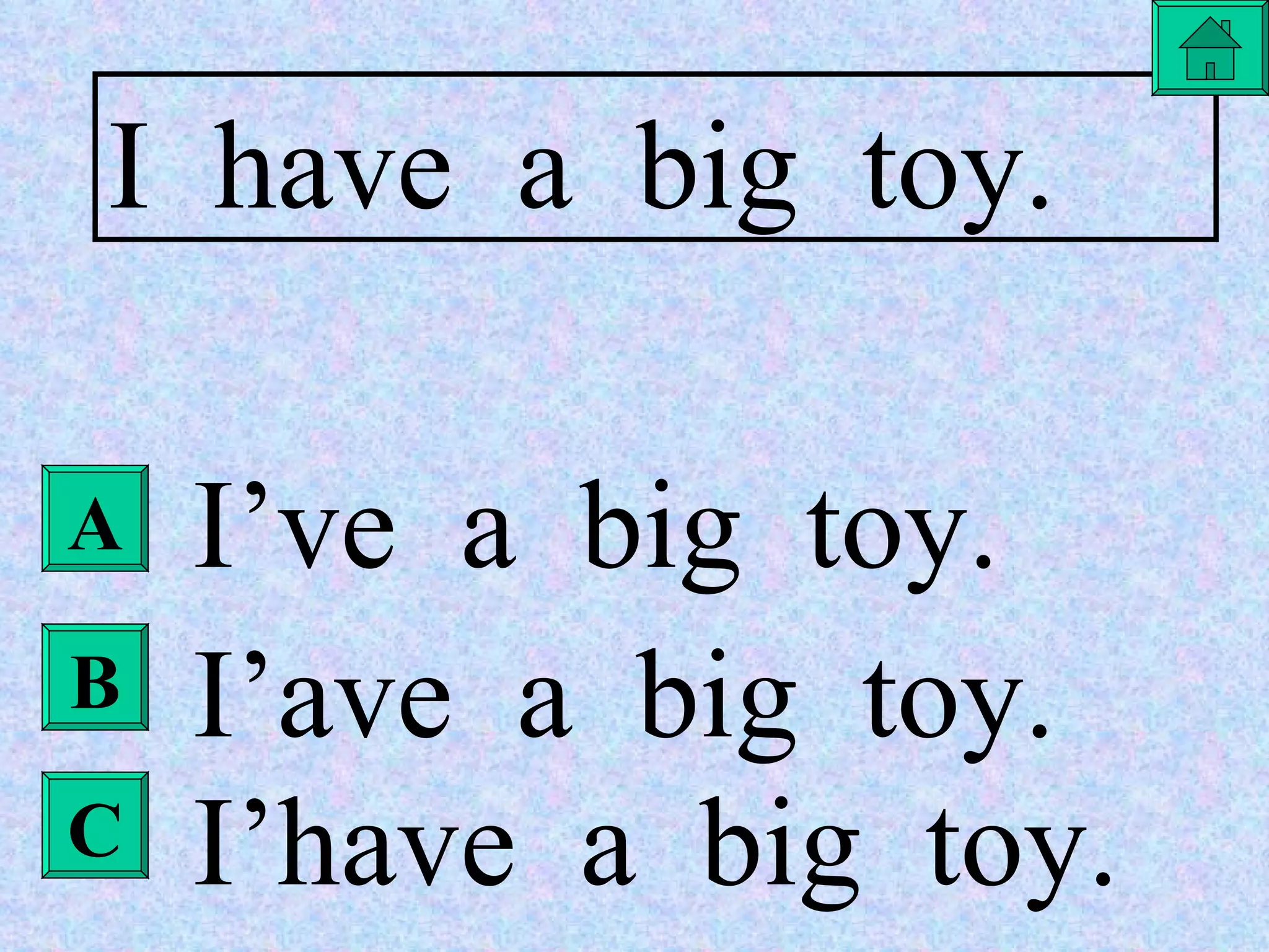 A B C I  have  a  big  toy. I’ve  a  big  toy. I’ave  a  big  toy. I’have  a  big  toy. 