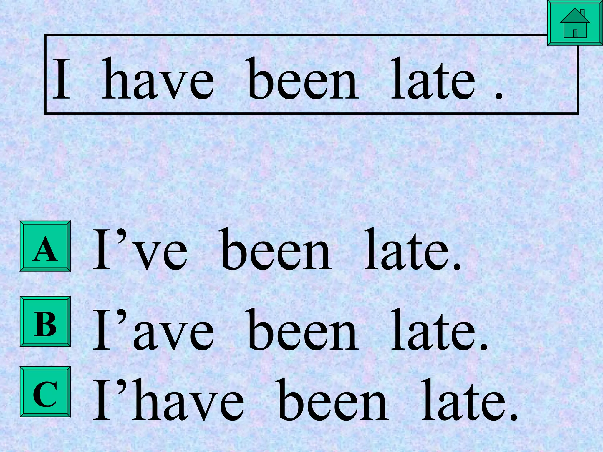 A B C I  have  been  late . I’ve  been  late. I’ave  been  late. I’have  been  late. 