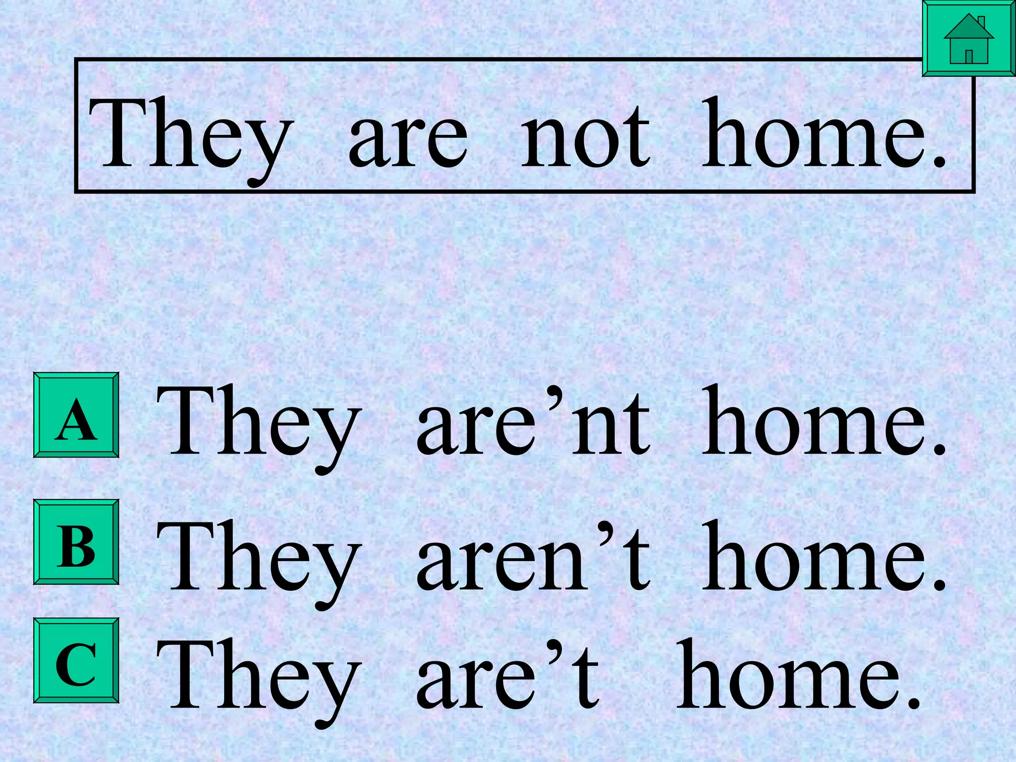 B They  are  not  home. They  are’nt  home. They  aren’t  home. They  are’t  home. A C 