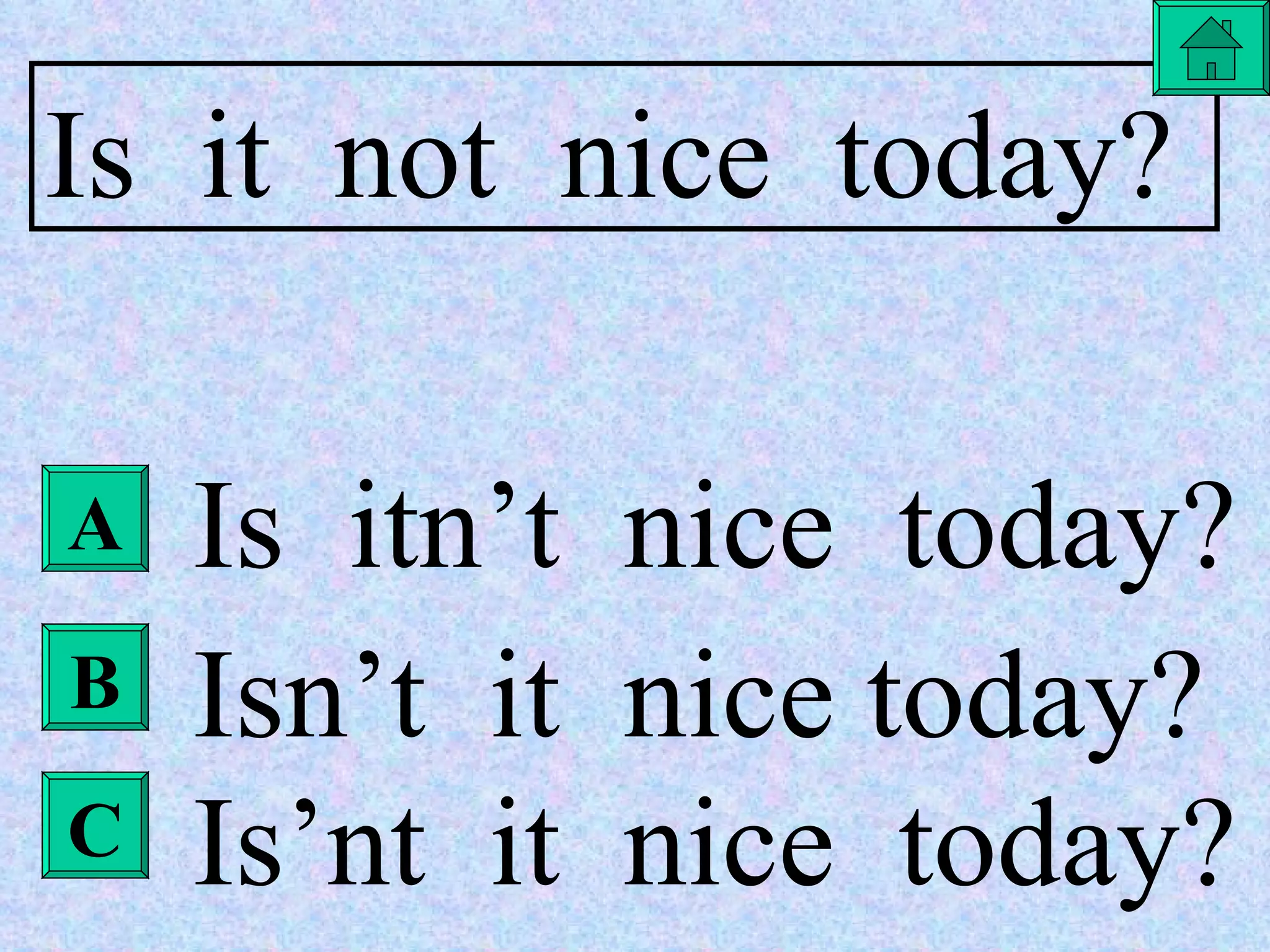 Is  it  not  nice  today? Is  itn’t  nice  today? Isn’t  it  nice today? Is’nt  it  nice  today? A B C 