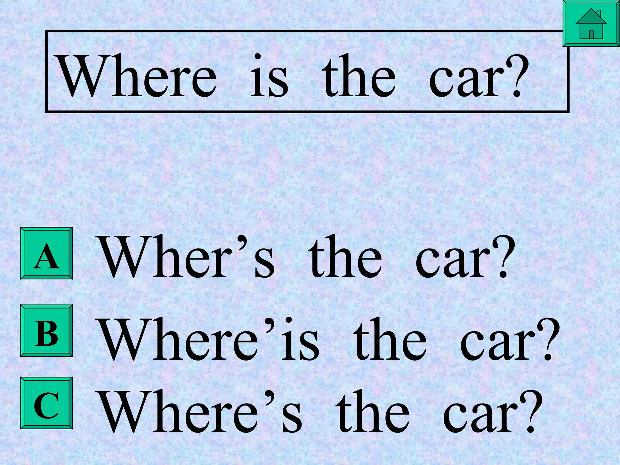 Where  is  the  car? Wher’s  the  car? Where’is  the  car? Where’s  the  car? A B C 