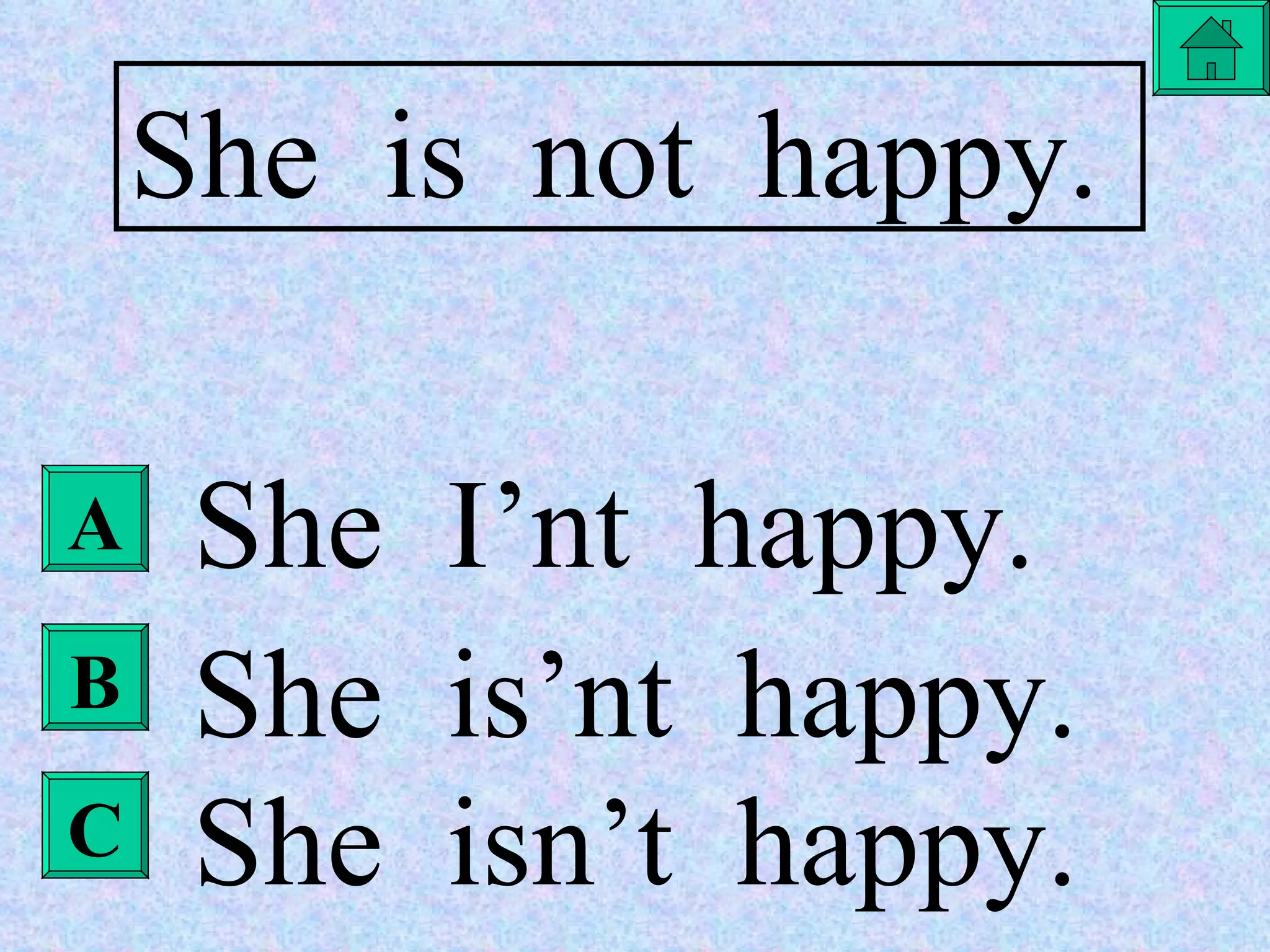 She  is  not  happy. She  I’nt  happy. She  is’nt  happy. She  isn’t  happy. A B C 