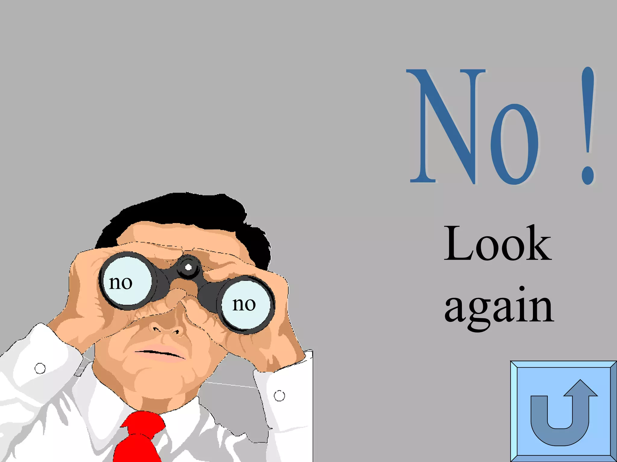 Look  again No ! no no 