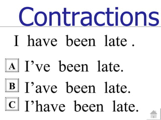 Contractions
I have been late .
A   I’ve been late.
B   I’ave been late.
C   I’have been late.
 