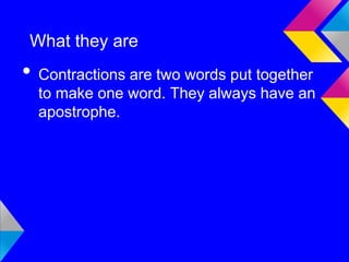 What they are
• Contractions are two words put together
  to make one word. They always have an
  apostrophe.
 
