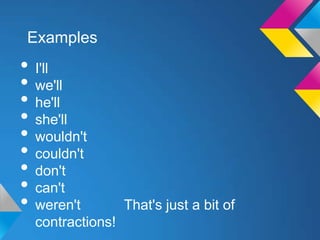 Examples
• I'll
• we'll
• he'll
• she'll
• wouldn't
• couldn't
• don't
• can't
• weren't         That's just a bit of
  contractions!
 