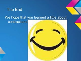 The End
We hope that you learned a little about
 contractions!
 