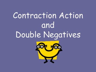 Contraction Action and Double Negatives 