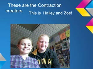 These are the Contraction
creators. This is Hailey and Zoe!
 