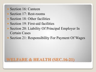 WELFARE & HEALTH (SEC.16-21)
 Section 16: Canteen
 Section 17: Rest-rooms
 Section 18: Other facilities
 Section 19: First-aid facilities
 Section 20: Liability Of Principal Employer In
Certain Cases
 Section 21: Responsibility For Payment Of Wages
 
