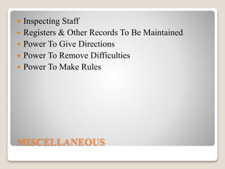 MISCELLANEOUS
 Inspecting Staff
 Registers & Other Records To Be Maintained
 Power To Give Directions
 Power To Remove Difficulties
 Power To Make Rules
 