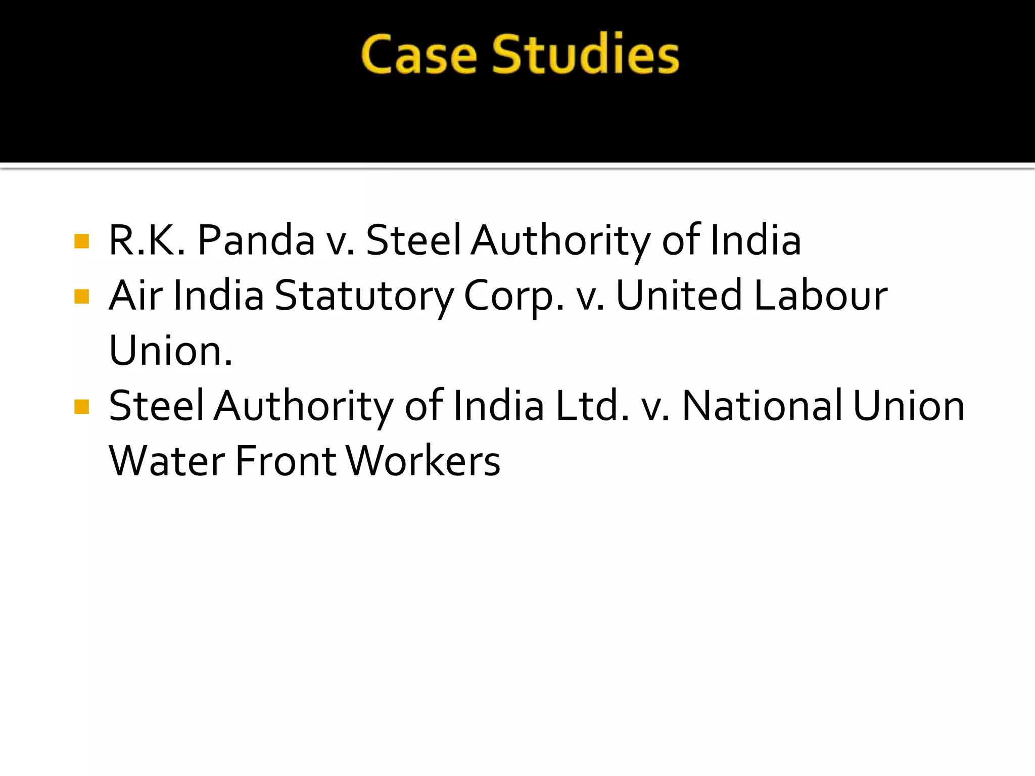  R.K. Panda v. SteelAuthority of India
 Air India Statutory Corp. v. United Labour
Union.
 SteelAuthority of India Ltd. v. National Union
Water FrontWorkers
 