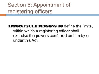 Section 6: Appointment of
registering officers
APPOINT SUCH PERSONS TO define the limits,
within which a registering officer shall
exercise the powers conferred on him by or
under this Act.

 