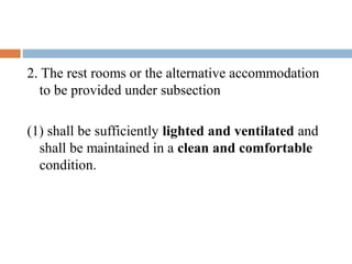 2. The rest rooms or the alternative accommodation
to be provided under subsection
(1) shall be sufficiently lighted and ventilated and
shall be maintained in a clean and comfortable
condition.

 