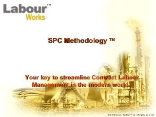 © 2012 Scrum-System P Ltd, All rights reserved
SPC MethodologySPC Methodology TMTM
Your key to streamline Contract LabourYour key to streamline Contract Labour
Management in the modern world !Management in the modern world !
 