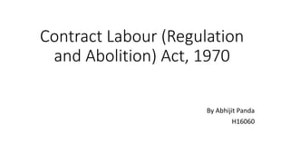 Contract Labour (Regulation
and Abolition) Act, 1970
By Abhijit Panda
H16060
 