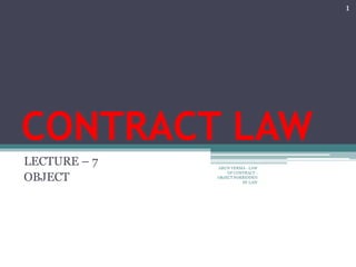 CONTRACT LAW
LECTURE – 7
OBJECT
ARUN VERMA - LAW
OF CONTRACT -
OBJECT FORBIDDEN
BY LAW
1
 