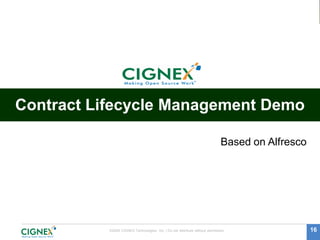 Contract Lifecycle Management Demo

                                                                              Based on Alfresco




           ©2009 CIGNEX Technologies, Inc. | Do not distribute without permission                 16
 