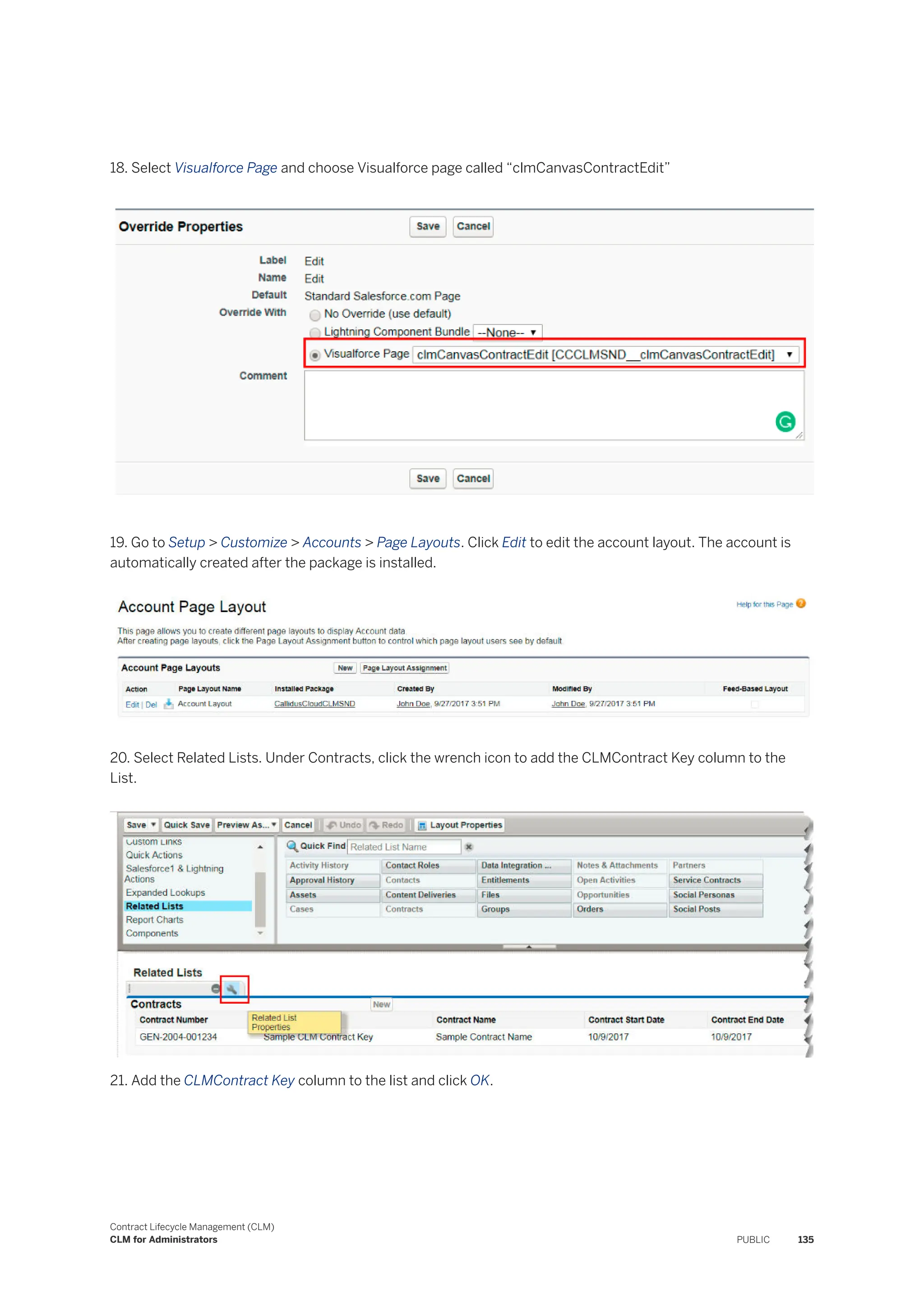 18. Select Visualforce Page and choose Visualforce page called “clmCanvasContractEdit”
19. Go to Setup > Customize > Accounts > Page Layouts. Click Edit to edit the account layout. The account is
automatically created after the package is installed.
20. Select Related Lists. Under Contracts, click the wrench icon to add the CLMContract Key column to the
List.
21. Add the CLMContract Key column to the list and click OK.
Contract Lifecycle Management (CLM)
CLM for Administrators PUBLIC 135
 