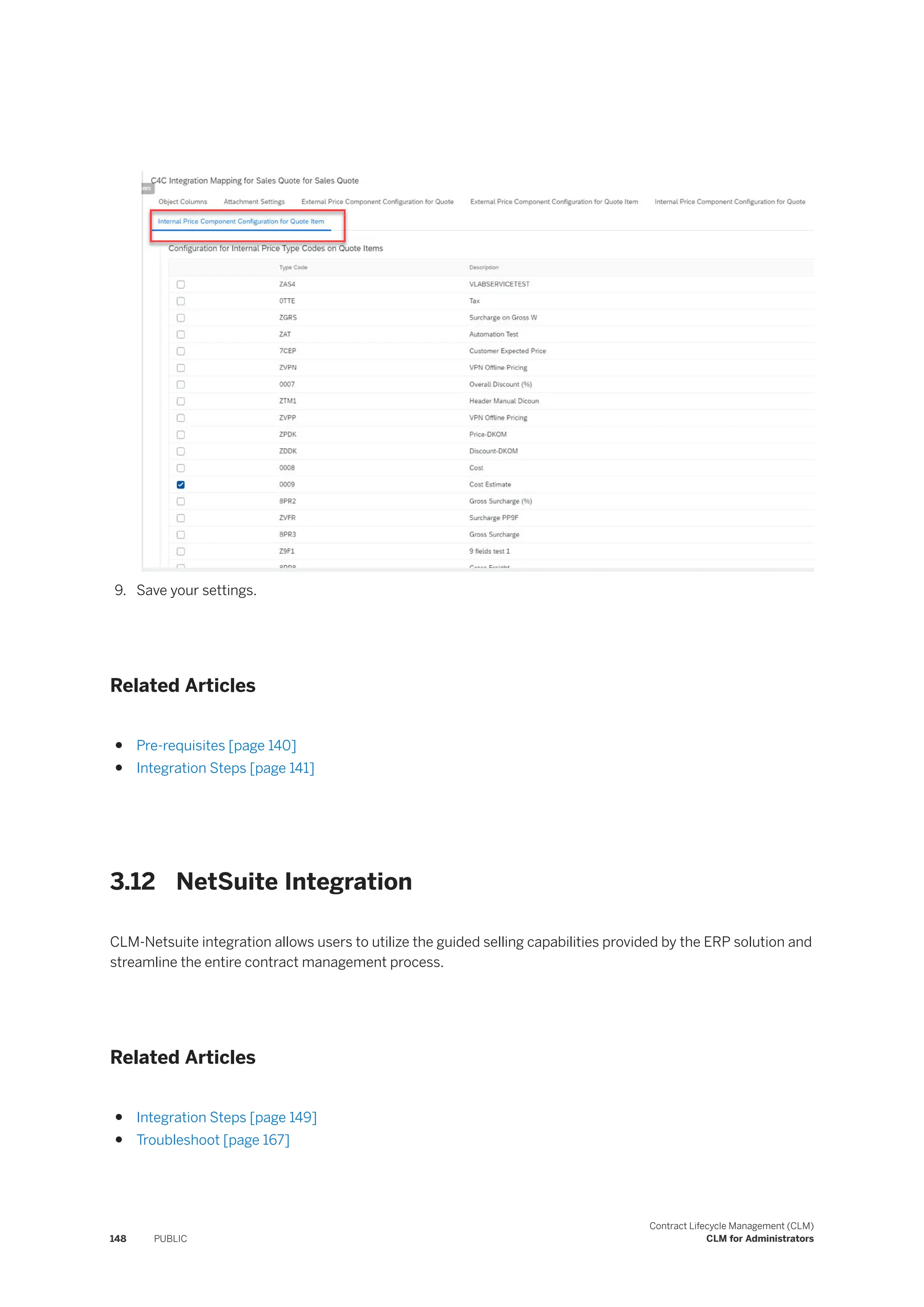 9. Save your settings.
Related Articles
● Pre-requisites [page 140]
● Integration Steps [page 141]
3.12 NetSuite Integration
CLM-Netsuite integration allows users to utilize the guided selling capabilities provided by the ERP solution and
streamline the entire contract management process.
Related Articles
● Integration Steps [page 149]
● Troubleshoot [page 167]
148 PUBLIC
Contract Lifecycle Management (CLM)
CLM for Administrators
 