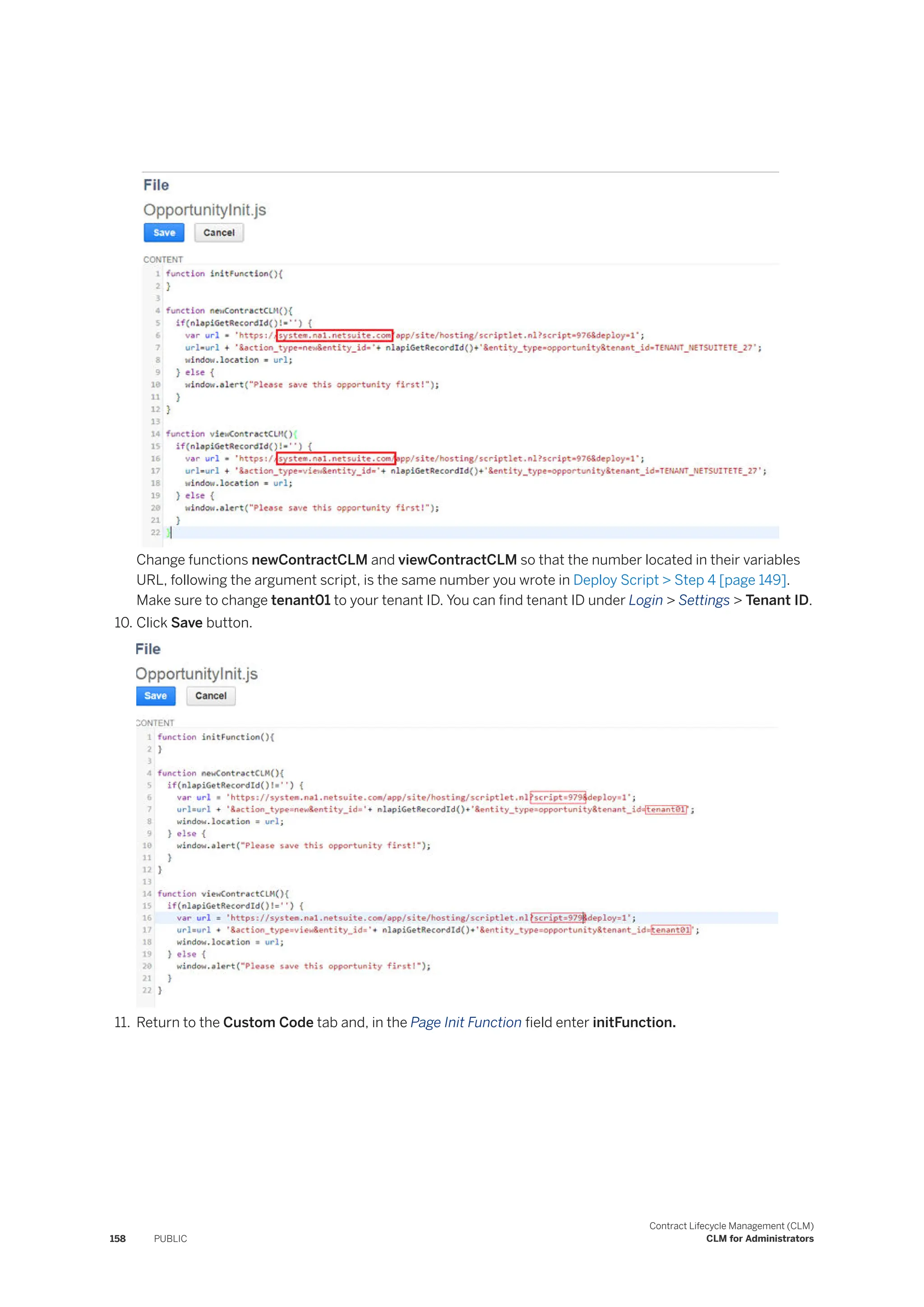 Change functions newContractCLM and viewContractCLM so that the number located in their variables
URL, following the argument script, is the same number you wrote in Deploy Script > Step 4 [page 149].
Make sure to change tenant01 to your tenant ID. You can find tenant ID under Login > Settings > Tenant ID.
10. Click Save button.
11. Return to the Custom Code tab and, in the Page Init Function field enter initFunction.
158 PUBLIC
Contract Lifecycle Management (CLM)
CLM for Administrators
 