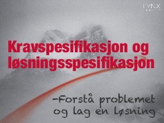 Kravspesiﬁkasjon og
-Forstå problemet
og lag en løsning
løsningsspesiﬁkasjon
 