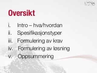 Oversikt
i.  Intro – hva/hvordan
ii.  Spesiﬁkasjonstyper
iii.  Formulering av krav
iv.  Formulering av løsning
v.  Oppsummering
 