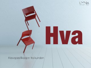 Hva
Kravspesiﬁkasjon fra kunden
 